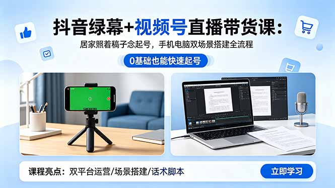 抖音绿幕+视频号直播带货课：居家照着稿子念起号，手机电脑双场景搭建全流程-星云网创