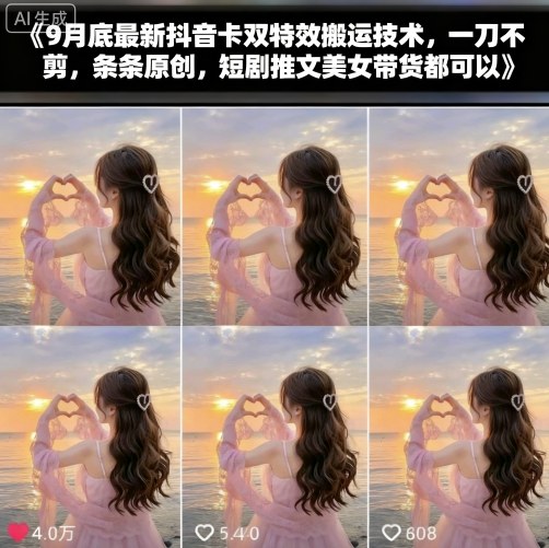 9月底最新抖音卡双特效搬运技术，一刀不剪，条条原创，短剧推文美女带货都可以-柚子轻创