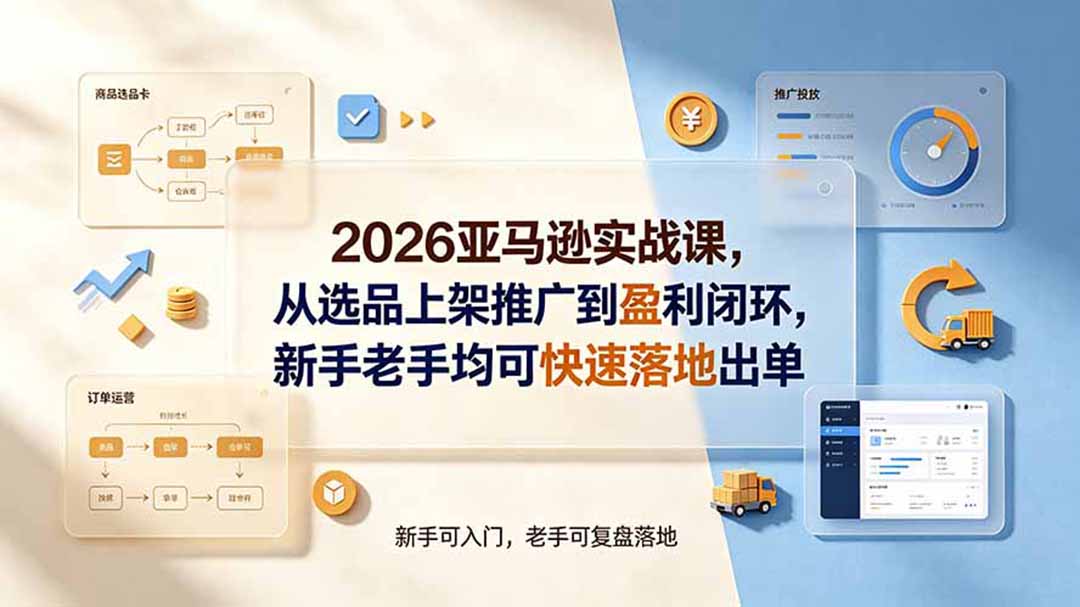 2026亚马逊实战课，从选品上架推广到盈利闭环，新手老手均可快速落地出单-星云网创