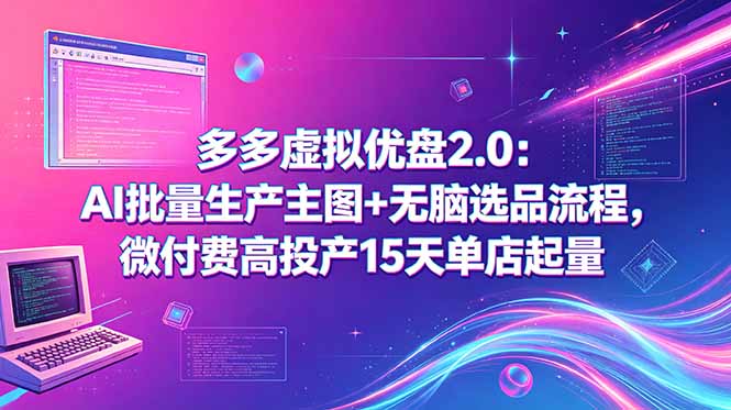 多多虚拟优盘2.0：AI批量生产主图+无脑选品流程，微付费高投产15天单店起量-星云网创