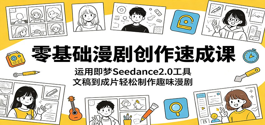 零基础漫剧创作速成课：运用即梦Seedance2.0工具，文稿到成片轻松制作趣味漫剧-星云网创