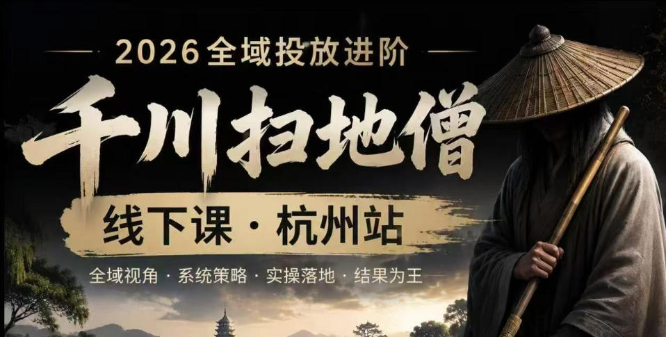 千川扫地僧2026抖音全域投放进阶课，少走弯路·快速起量·掌控增长，6月12-14号杭州线下课-星云网创