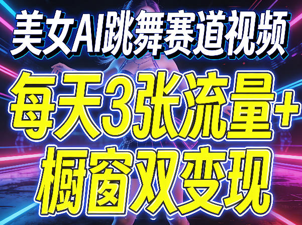 美女AI跳舞赛道视频，每天3张流量+橱窗双变现，新手保姆级制作教学-云网创