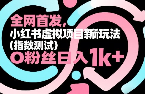 全网首发，小红书虚拟项目新玩法(指数测试)，0粉丝日入1k+，整个玩法完整拆解！-星云网创