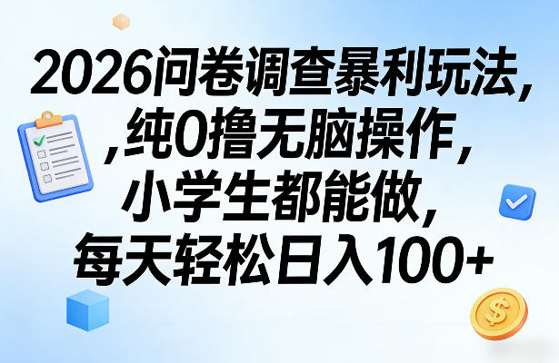 2026问卷调查暴利玩法，纯0撸无脑操作，小学生都能做，每天轻松日入100+【揭秘】-问题不大网创