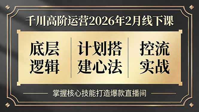 千川高阶运营2026年2月线下课，底层逻辑、计划搭建心法、控流实战，掌握核心技能打造爆款直播间-云网创
