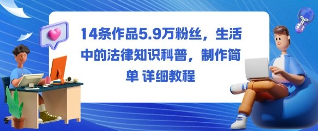 14条作品5.9W粉丝,生活中的法律知识科普,制作简单详细教程-我要项目网