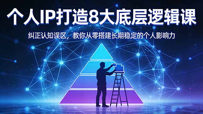 付费文章：个人IP打造8大底层逻辑课：纠正认知误区，教你从零搭建长期稳定的个人影响力-星云网创