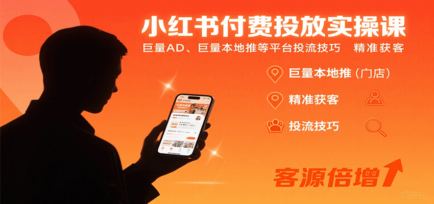 小红书付费投放实操课：巨量AD、巨量本地推等平台投流技巧精准获客-星云网创
