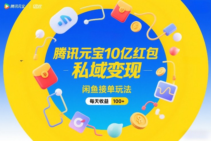 腾讯元宝10亿红包，私域变现，闲鱼接单玩法，每天收益100+-星云网创