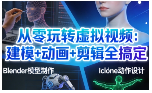 从零玩转虚拟视频：建模+动画+剪辑全搞定，轻松创作出专业级的虚拟视频内容-星云网创