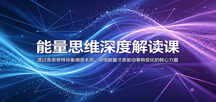 能量思维深度解读课:透过各类奇特异象溯源本质,领悟能量才是驱动事物变化的核心力量-星云网创