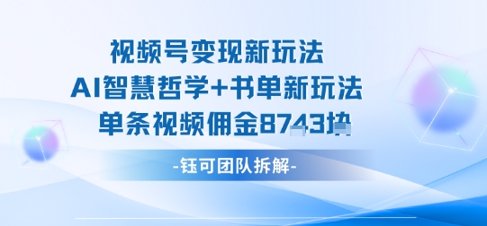 视频号变现新玩法，AI智慧哲学+书单新玩法，单条视频佣金1k+-我要项目网