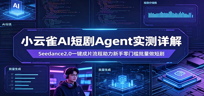 小云雀AI短剧Agent实测详解：Seedance2.0一键成片流程助力新手零门槛批量做短剧-星云网创