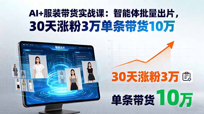 AI+服装带货实战课：智能体批量出片，30天涨粉3万单条带货10万-云网创