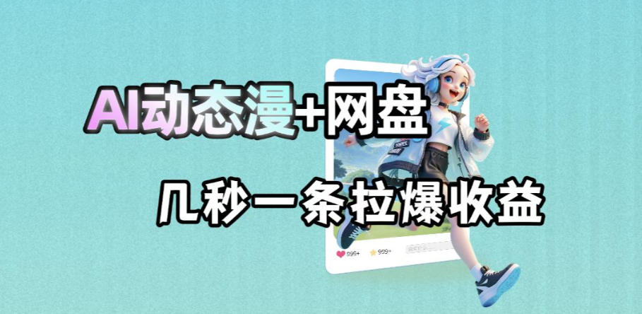 最新AI动态漫+网盘，AI赋能网盘拉新，几秒一条拉爆收益-星云网创