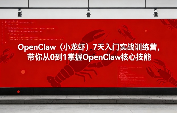 OpenClaw(小龙虾)7天入门实战训练营，带你从0到1掌握OpenClaw核心技能-星云网创