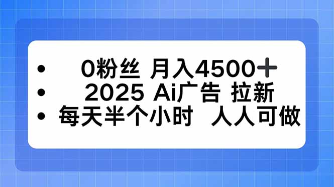 0粉丝 月入4500+，2025AI广告拉新，每天半个小时 人人可做-星云网创