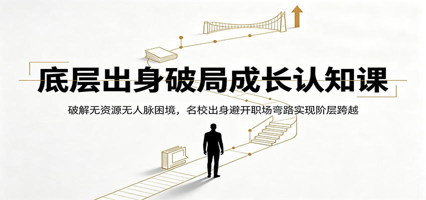 底层出身破局成长认知课：破解无资源无人脉困境，名校出身避开职场弯路实现阶层跨越-星云网创