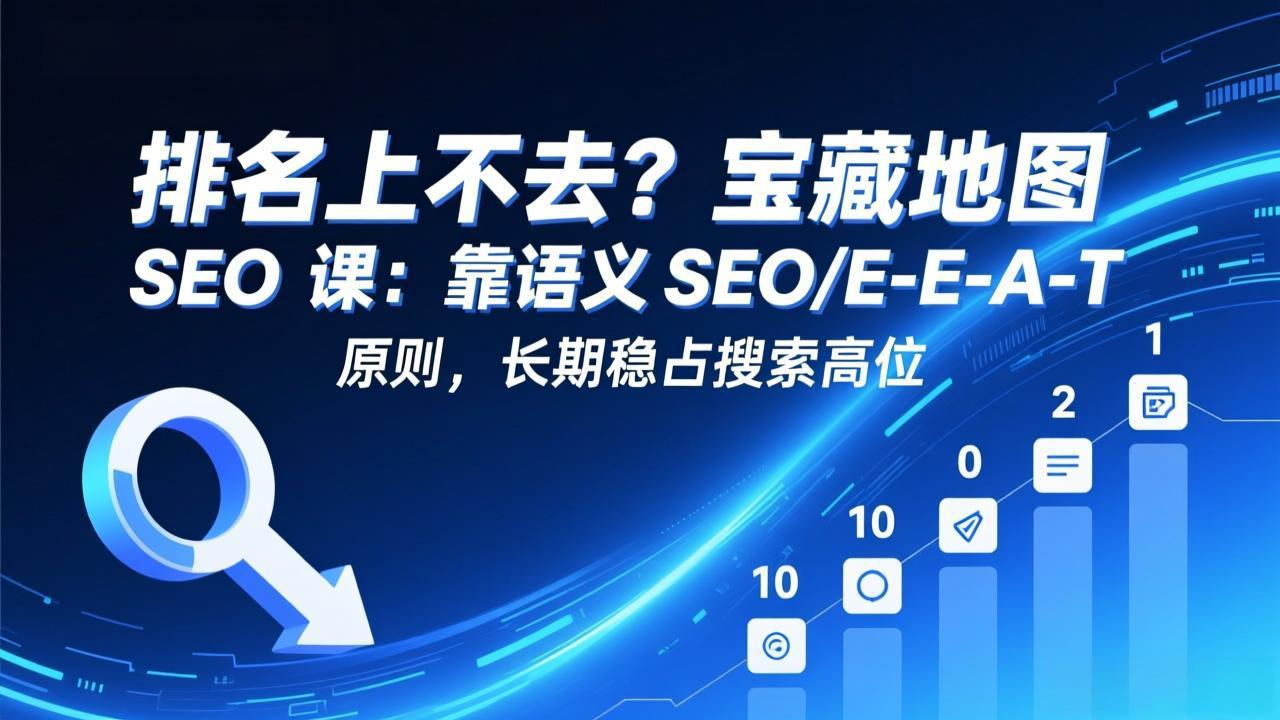 排名上不去？宝藏地图 SEO 课：靠语义 SEO+E-E-A-T 原则，长期稳占搜索高位-星云网创