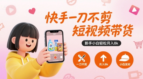 快手一刀不剪短视频带货，新手小白轻松月入8k-星云网创