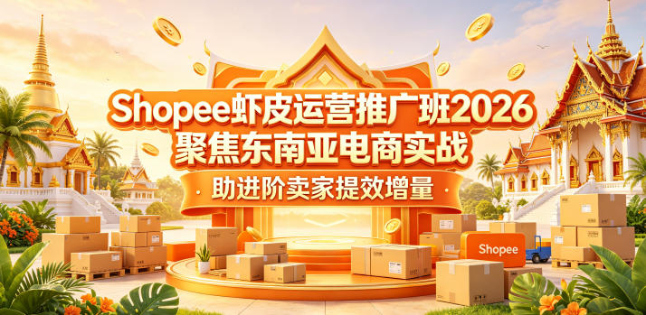 Shopee虾皮运营推广班2026，聚焦东南亚电商实战，助进阶卖家提效增量-星云网创