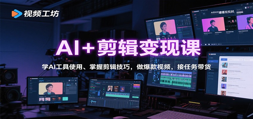 AI+剪辑变现课：学AI工具使用、掌握剪辑技巧，做爆款视频，接任务带货-星云网创