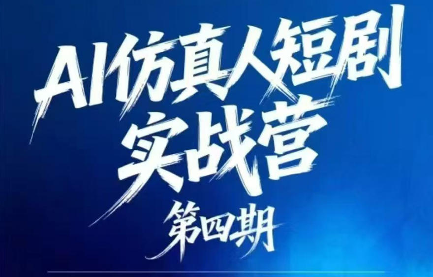 AI仿真人短剧实战营第四期，21天做出第一部AI仿真人短剧，普通人也能入局AI短剧新赛道-星云网创