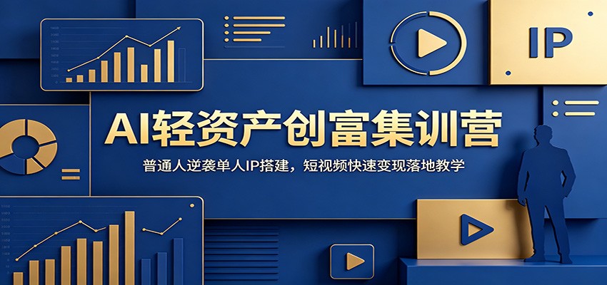 AI轻资产创富集训营：普通人逆袭单人IP搭建，短视频快速变现落地教学-星云网创