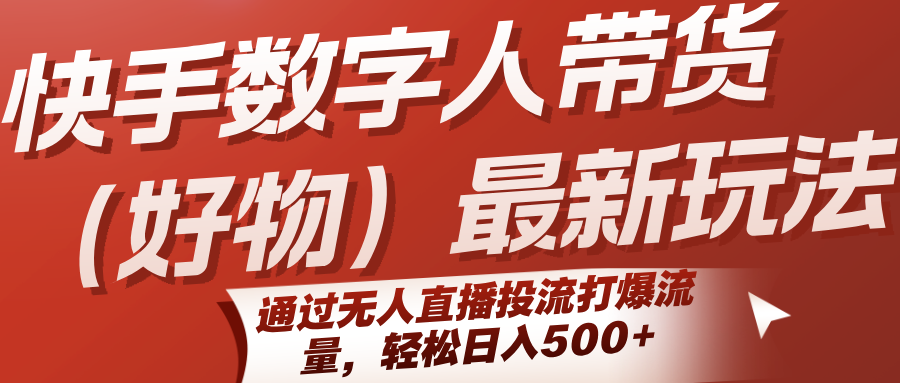 快手数字人带货(好物)最新玩法，通过无人直播投流打爆流量，轻松日入500+-星云网创