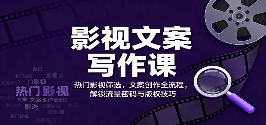 影视文案写作课:热门影视筛选,文案创作全流程,解锁流量密码与版权技巧-星云网创