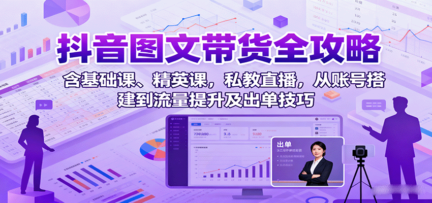 抖音图文带货全攻略：含基础课、精英课，私教直播，从账号搭建到流量提升及出单技巧-问题不大网创