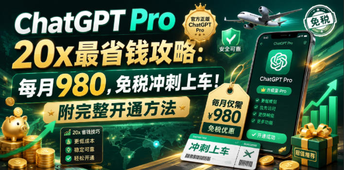 ChatGPT Pro 20x最省钱攻略:每月980,免税冲刺上车!附完整开通方法【文档】-星云网创