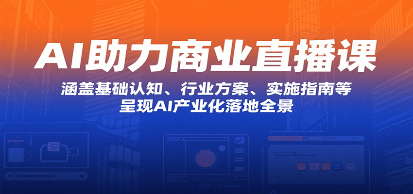 AI助力商业直播课：涵盖基础认知、行业方案、实施指南等，呈现AI产业化落地全景-星云网创