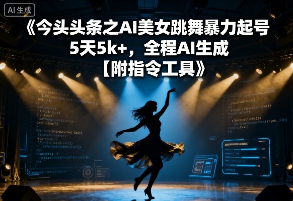 今日头条之AI美女跳舞暴力起号，5天1k+，全程AI生成【附指令工具】-星云网创