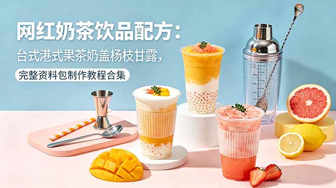 网红奶茶饮品配方：台式港式果茶奶盖杨枝甘露，完整资料包制作教程合集-星云网创