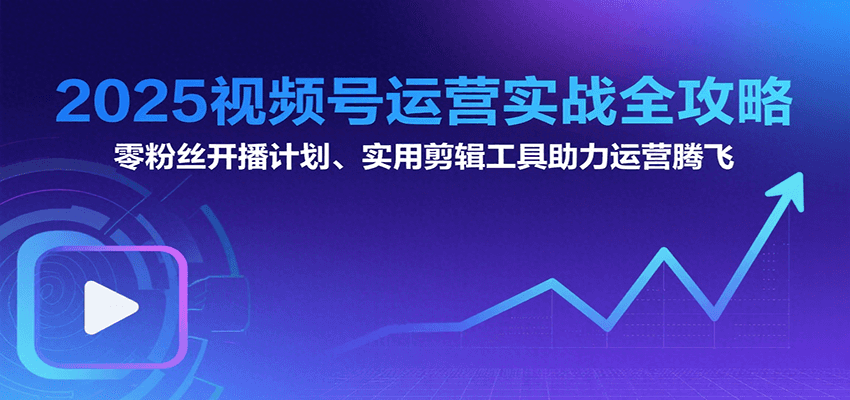 2025视频号运营实战全攻略：零粉丝开播计划、起号到到变现思维逻辑方法-柚子轻创