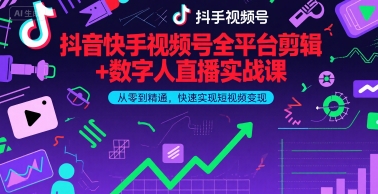 抖音快手视频号全平台剪辑+数字人直播实战课，从零到精通，快速实现短视频变现(更新9月)-星云网创