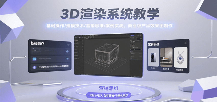 3D渲染系统教学，基础操作/建模技术/营销思维/案例实战，商业级产品效果图制作-星云网创