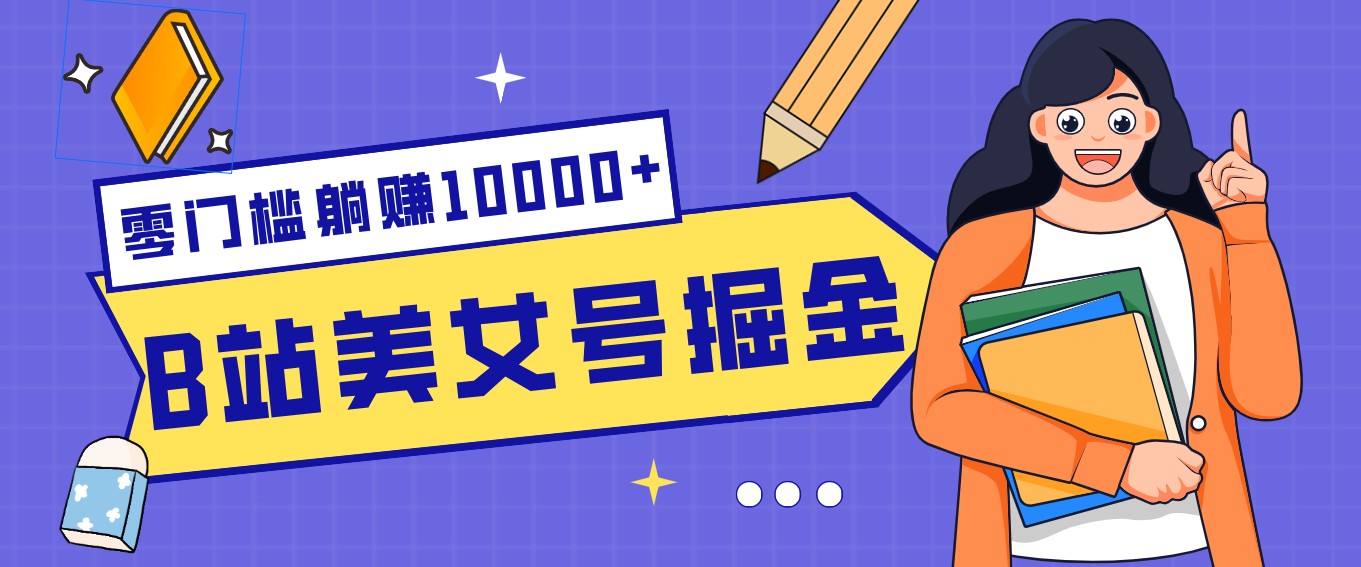 B站美女号掘金秘籍：网盘拉新躺赚10000+，玩法稳定新手也能做的长期副业-星云网创