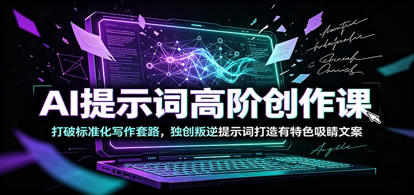 AI提示词高阶创作课：打破标准化写作套路，独创叛逆提示词打造有特色吸睛文案-星云网创
