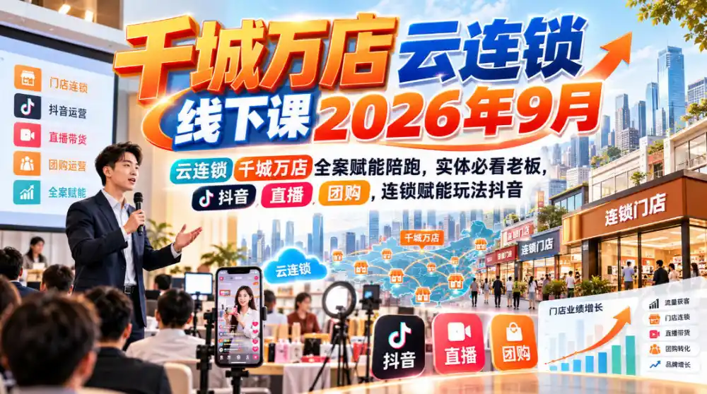 千城万店云连锁线下课2026年9月，云连锁千城万店全案赋能陪跑，实体必看老板，抖音，直播，团购，连锁赋能玩法抖音