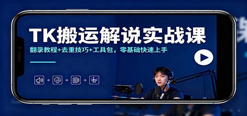 TK搬运解说实战课：翻录教程+去重技巧+工具包，零基础快速上手-我要项目网