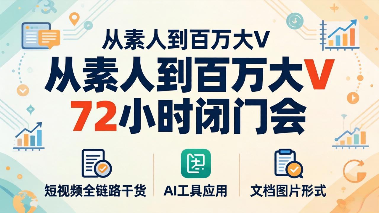 从素人到百万大V 72小时闭门会：短视频全链路干货+AI工具应用，文档图片形式轻松学变现-星云网创