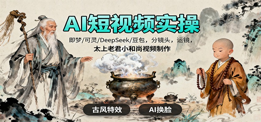 AI短视频实操,即梦/可灵/DeepSeek/豆包,分镜头,运镜,太上老君小和尚视频制作-星云网创