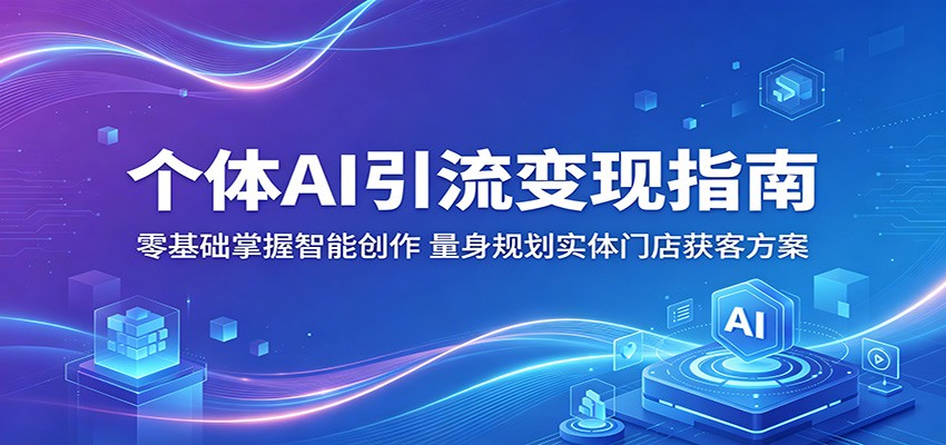 个体AI引流变现指南：零基础掌握智能创作，量身规划实体门店获客方案-星云网创