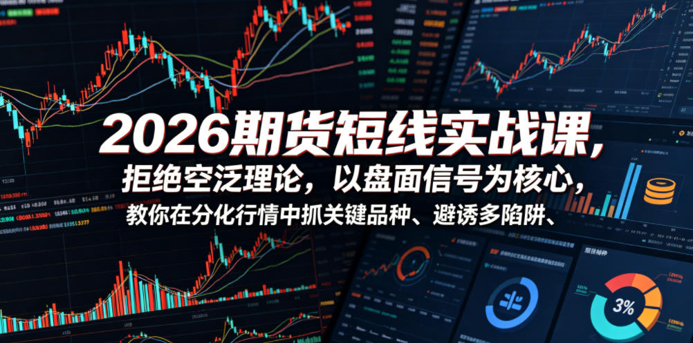 2026期货短线实战课，拒绝空泛理论，以盘面信号为核心，教你在分化行情中抓关键品种、避诱多陷阱-星云网创