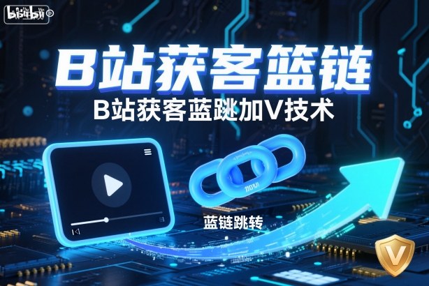 B站获客篮链跳转加V技术，B站获客蓝链跳转技术-星云网创