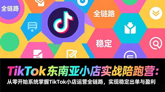 TikTok东南亚小店实战陪跑营：从零开始系统掌握TikTok小店运营全链路，实现稳定出单与盈利-星云网创