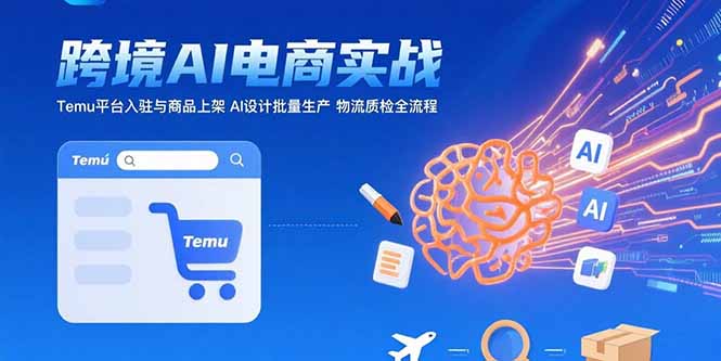AI+跨境电商实战：Temu平台入驻与商品上架 AI设计批量生产 物流质检全流程-星云网创